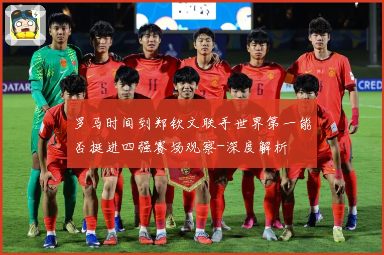 罗马时间到郑钦文联手世界第一能否挺进四强赛场观察-深度解析