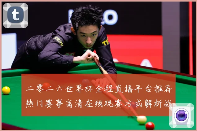 二零二六世界杯全程直播平台推荐热门赛事高清在线观赛方式解析战术观察-深度解析