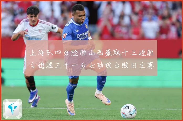 上海队四分险胜山西豪取十三连胜古德温三十一分七助攻击败旧主赛场复盘-深度解析
