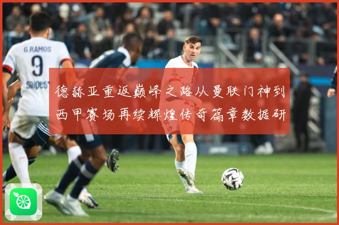 德赫亚重返巅峰之路从曼联门神到西甲赛场再续辉煌传奇篇章数据研判-深度解析
