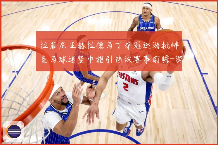拉菲尼亚赫拉德马丁夺冠巡游挑衅皇马球迷竖中指引热议赛事前瞻-深度解析
