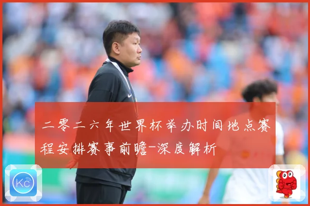 二零二六年世界杯举办时间地点赛程安排赛事前瞻-深度解析