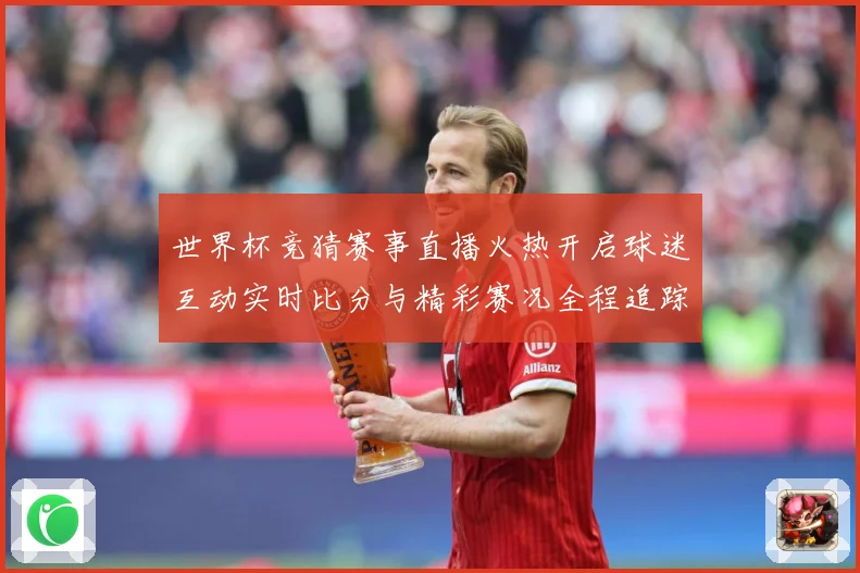 世界杯竞猜赛事直播火热开启球迷互动实时比分与精彩赛况全程追踪数据研判-深度解析