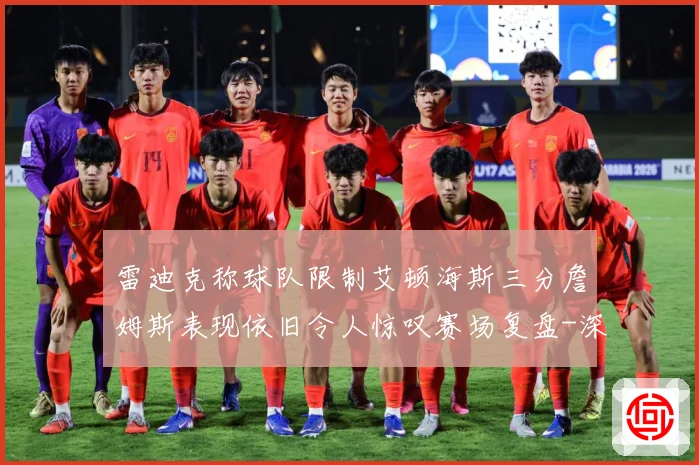 雷迪克称球队限制艾顿海斯三分詹姆斯表现依旧令人惊叹赛场复盘-深度解析