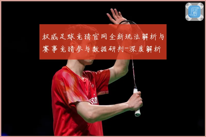 权威足球竞猜官网全新玩法解析与赛事竞猜参与数据研判-深度解析