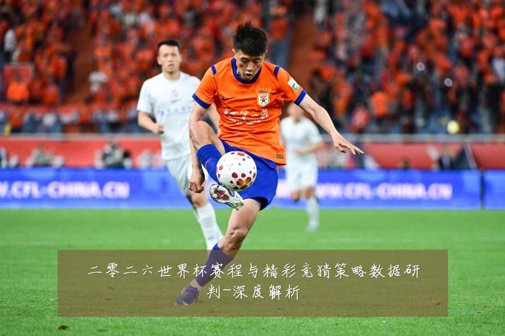 二零二六世界杯赛程与精彩竞猜策略数据研判-深度解析