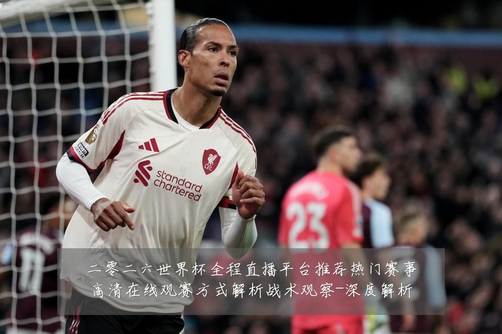 二零二六世界杯全程直播平台推荐热门赛事高清在线观赛方式解析战术观察-深度解析