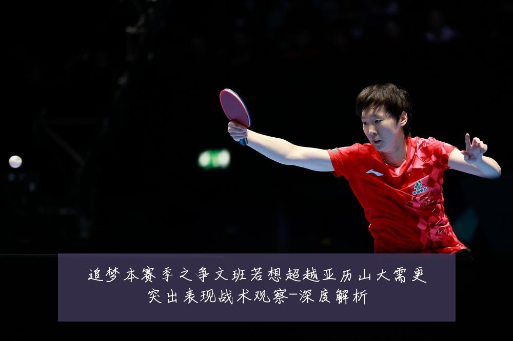 追梦本赛季之争文班若想超越亚历山大需更突出表现战术观察-深度解析