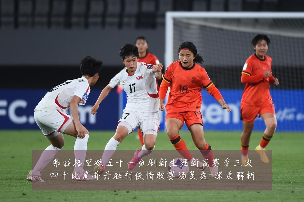 弗拉格空砍五十一分刷新生涯新高赛季三次四十比肩乔丹独行侠惜败赛场复盘-深度解析