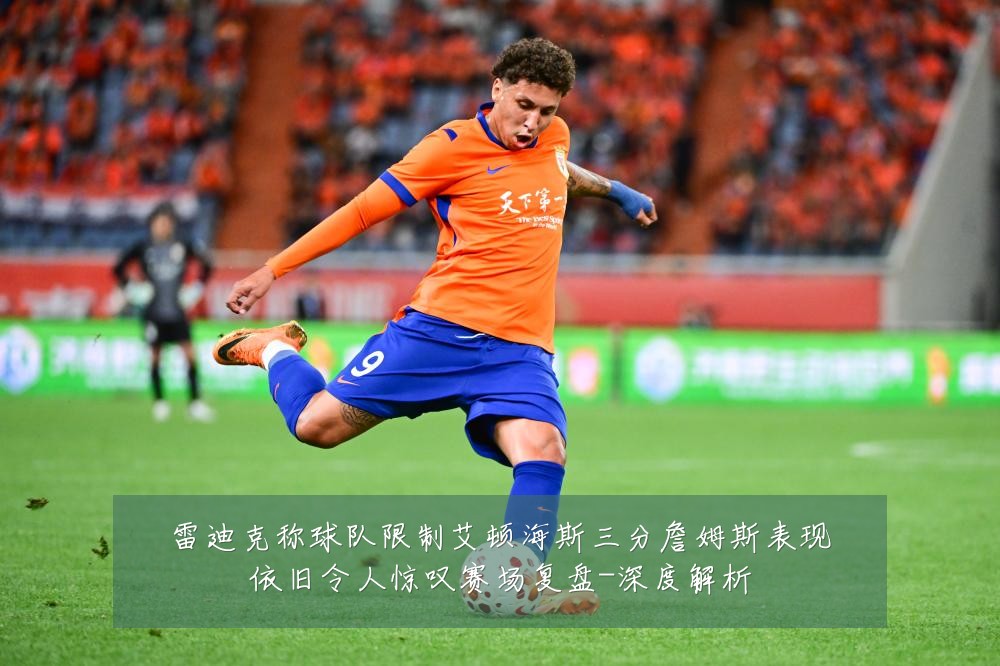 雷迪克称球队限制艾顿海斯三分詹姆斯表现依旧令人惊叹赛场复盘-深度解析