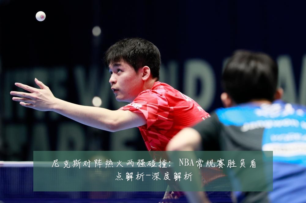 尼克斯对阵热火两强碰撞:NBA常规赛胜负看点解析-深度解析