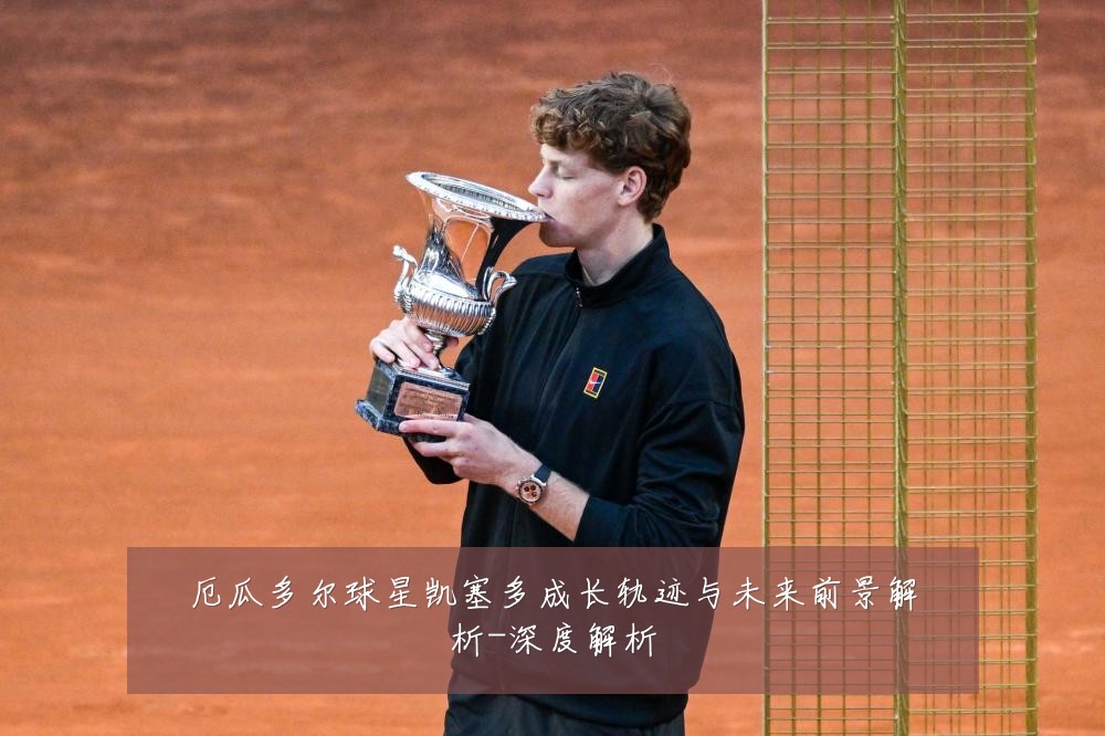厄瓜多尔球星凯塞多成长轨迹与未来前景解析-深度解析