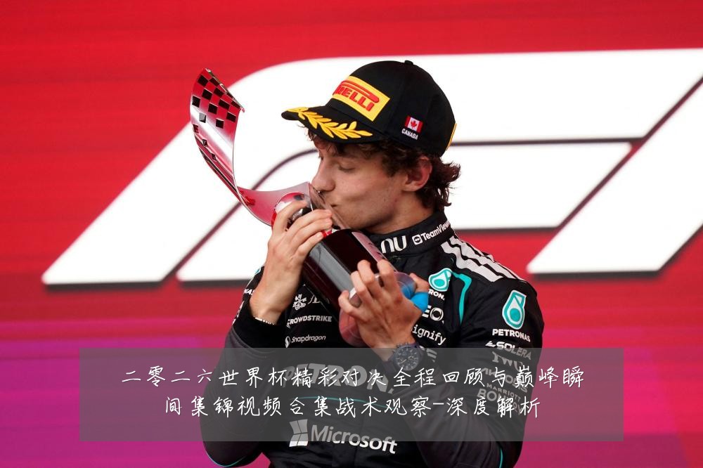 二零二六世界杯精彩对决全程回顾与巅峰瞬间集锦视频合集战术观察-深度解析