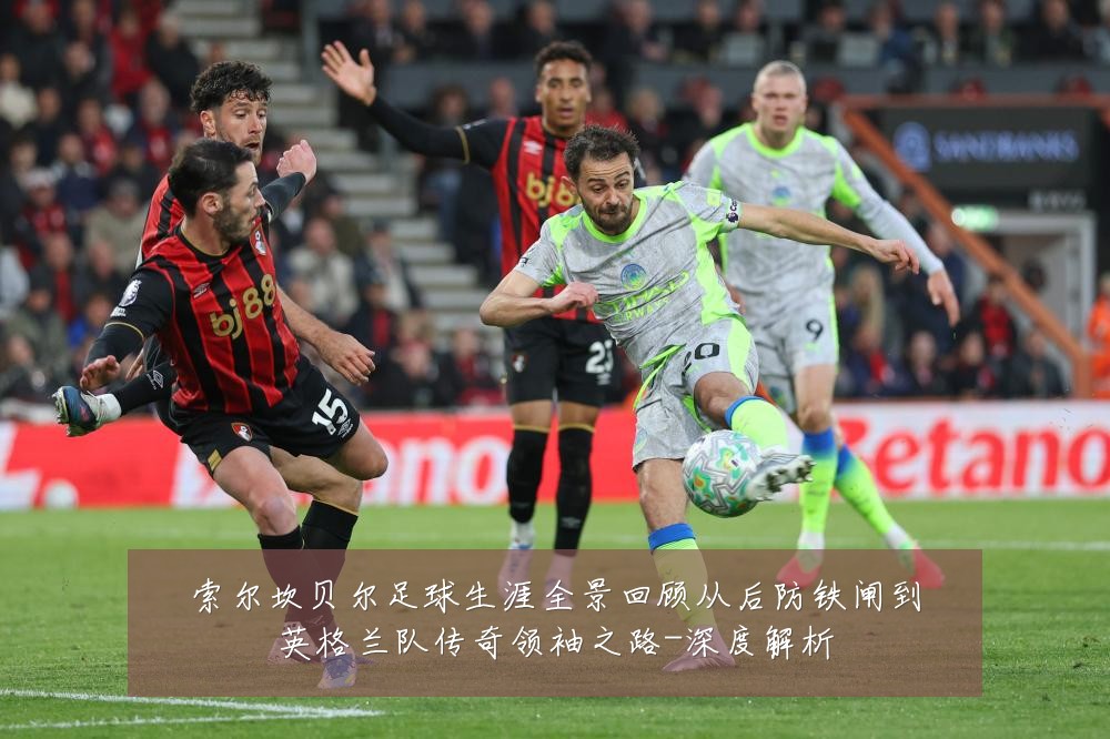 索尔坎贝尔足球生涯全景回顾从后防铁闸到英格兰队传奇领袖之路-深度解析