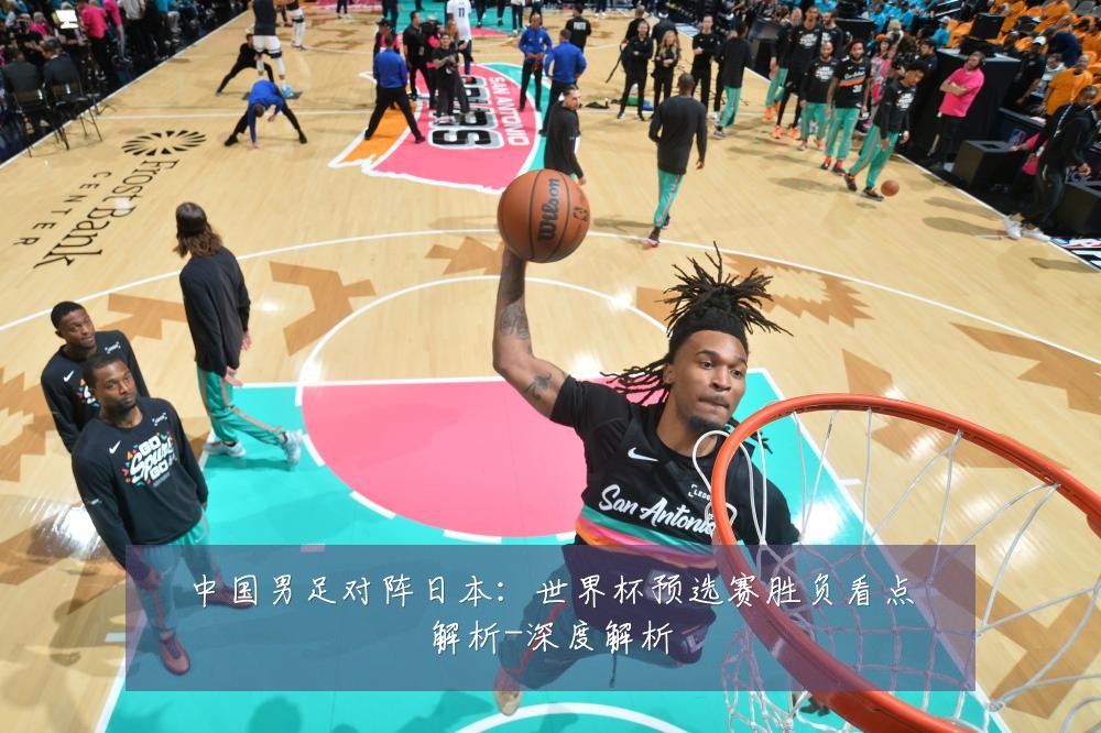 中国男足对阵日本：世界杯预选赛胜负看点解析-深度解析