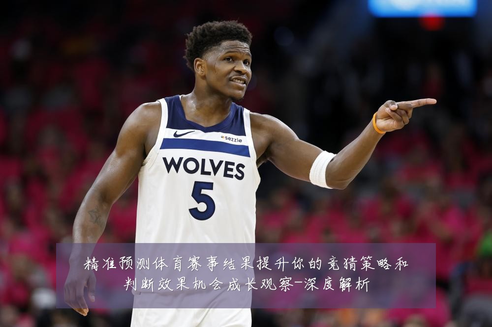 精准预测体育赛事结果提升你的竞猜策略和判断效果机会成长观察-深度解析