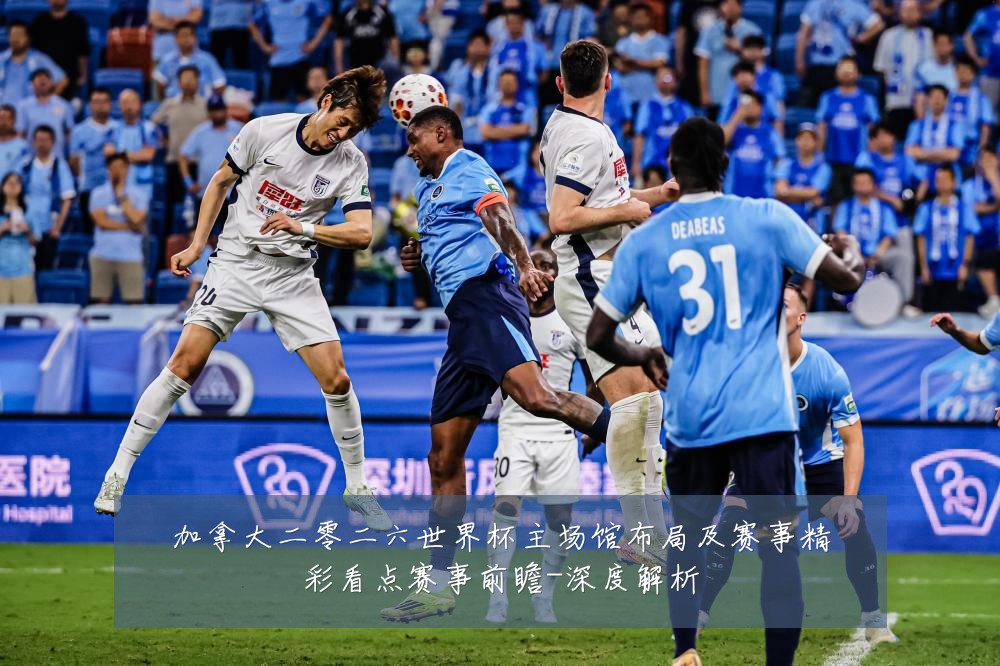 加拿大二零二六世界杯主场馆布局及赛事精彩看点赛事前瞻-深度解析