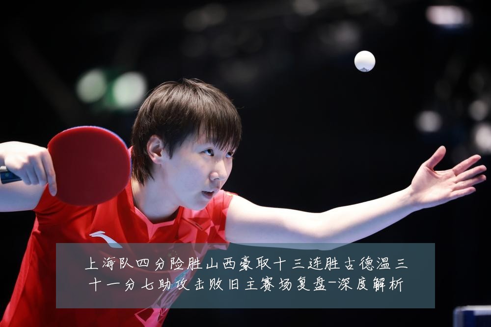 上海队四分险胜山西豪取十三连胜古德温三十一分七助攻击败旧主赛场复盘-深度解析