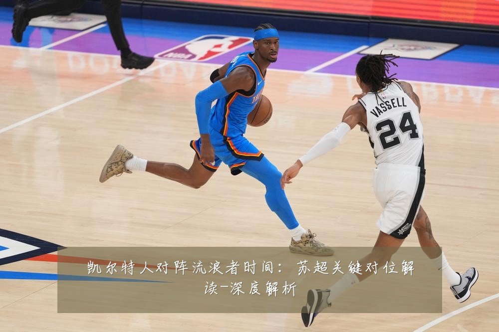 凯尔特人对阵流浪者时间：苏超关键对位解读-深度解析
